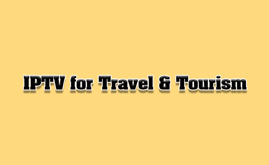 How to Use IPTV for Travel and Tourism Content