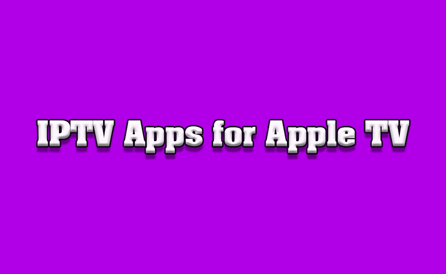 Best IPTV Apps for Apple TV in 2024