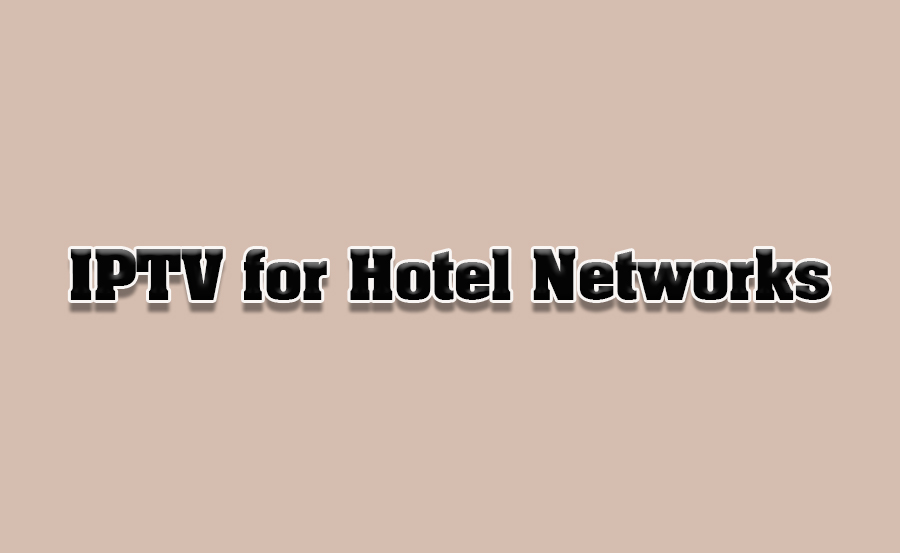 How to Set Up IPTV for Hotel or Office TV Networks